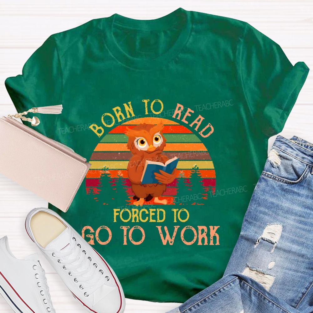 Born To Read Forced To Go To Work Teacher T-shirt