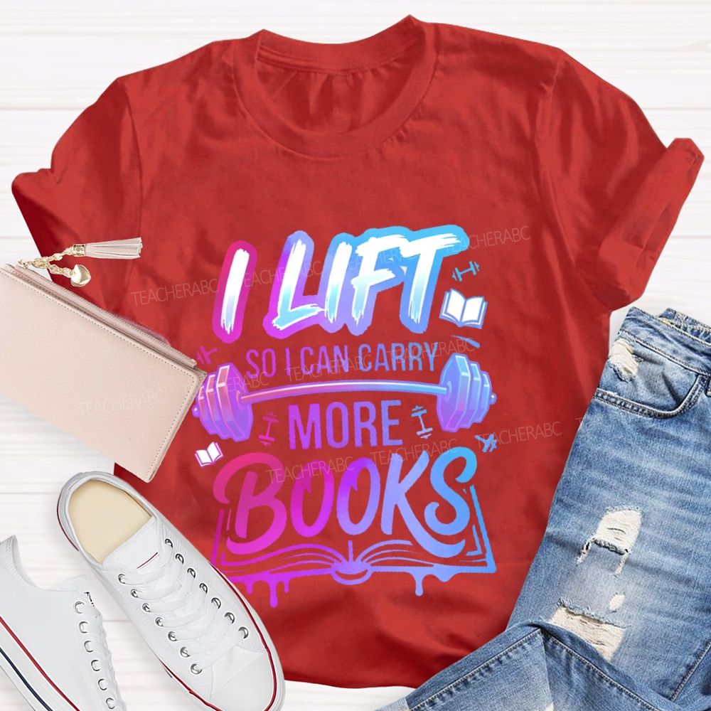 I Lift So I Can Carry More Books Teacher T-shirt