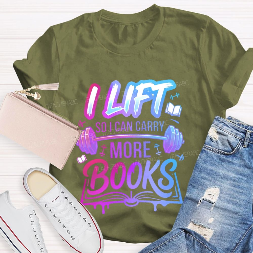 I Lift So I Can Carry More Books Teacher T-shirt