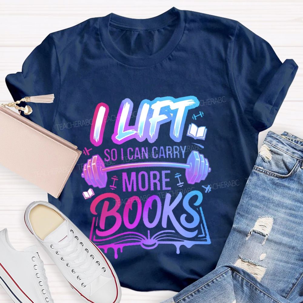 I Lift So I Can Carry More Books Teacher T-shirt