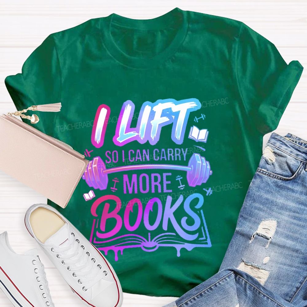 I Lift So I Can Carry More Books Teacher T-shirt