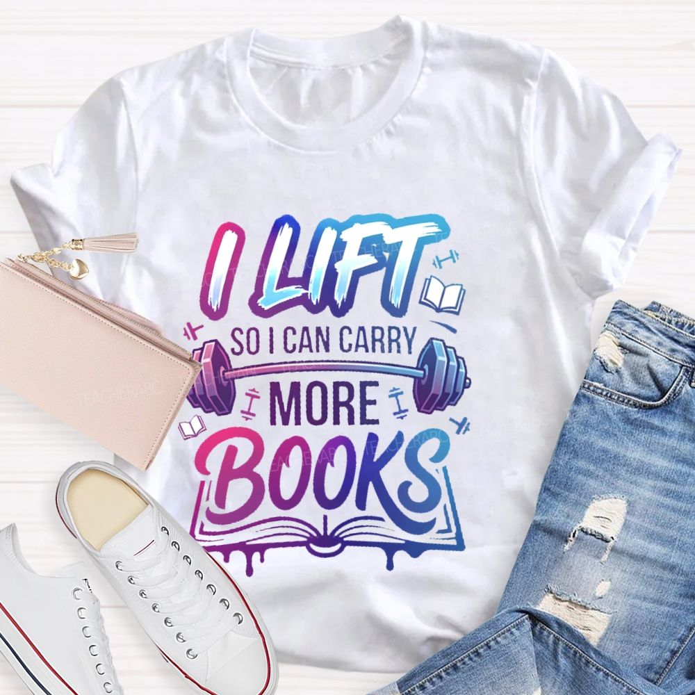 I Lift So I Can Carry More Books Teacher T-shirt