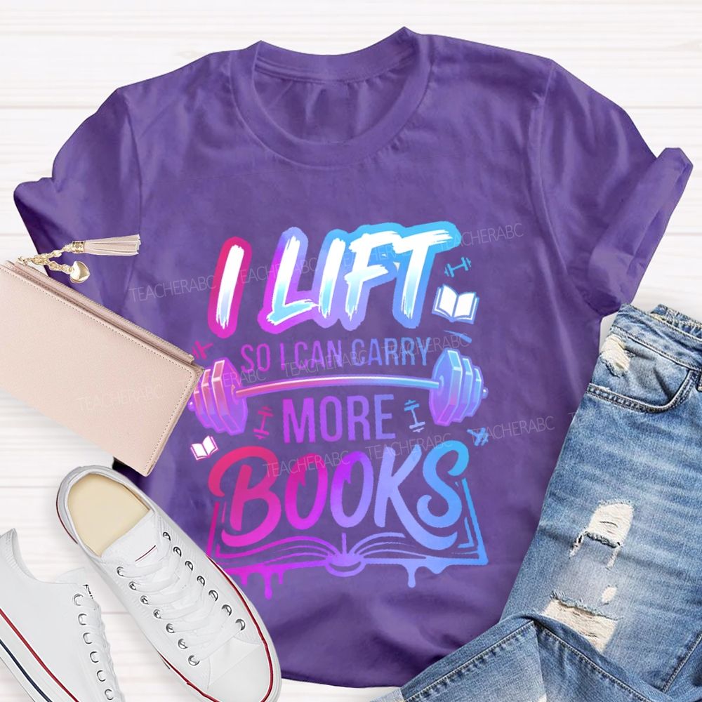I Lift So I Can Carry More Books Teacher T-shirt
