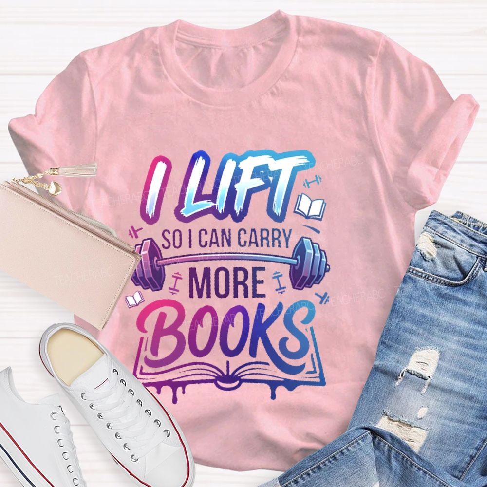 I Lift So I Can Carry More Books Teacher T-shirt