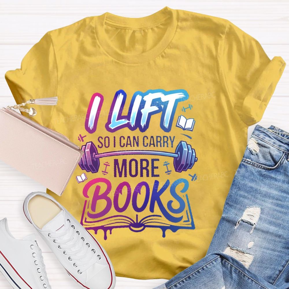 I Lift So I Can Carry More Books Teacher T-shirt