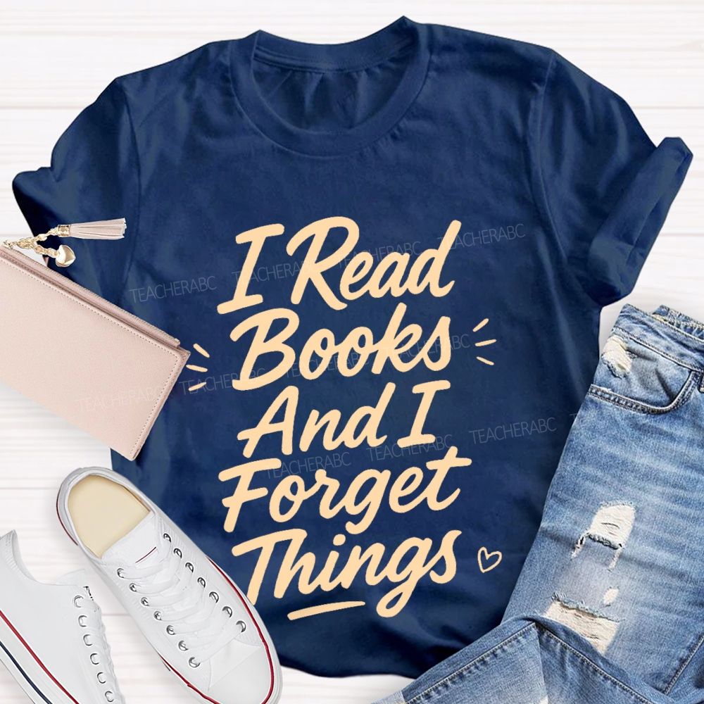 I Read Books And I Forget Things Teacher T-shirt