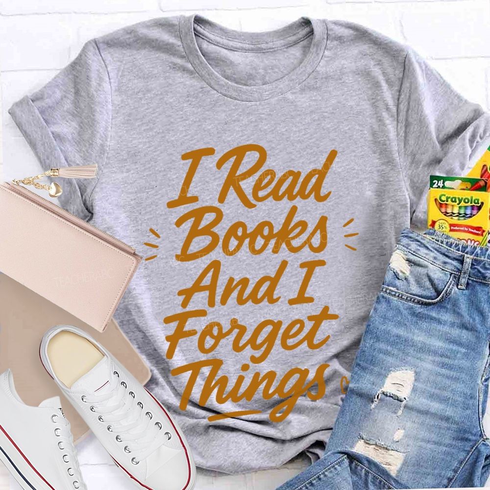 I Read Books And I Forget Things Teacher T-shirt