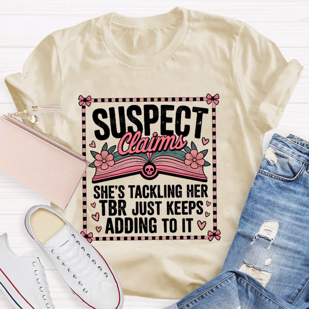 Suspect Claims She's Tackling Her Tbr Just Keeps Adding To It Teacher T-shirt