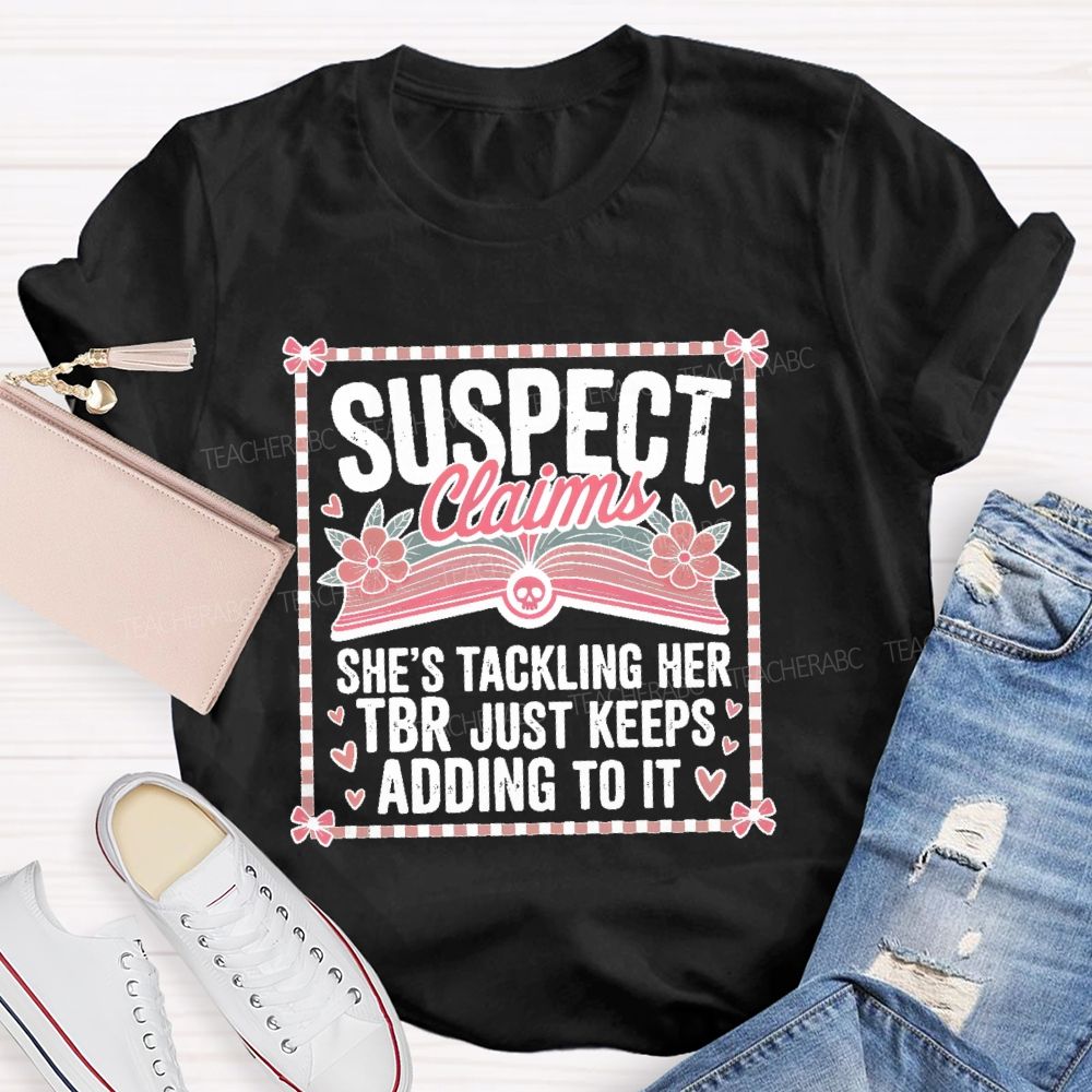 Suspect Claims She's Tackling Her Tbr Just Keeps Adding To It Teacher T-shirt