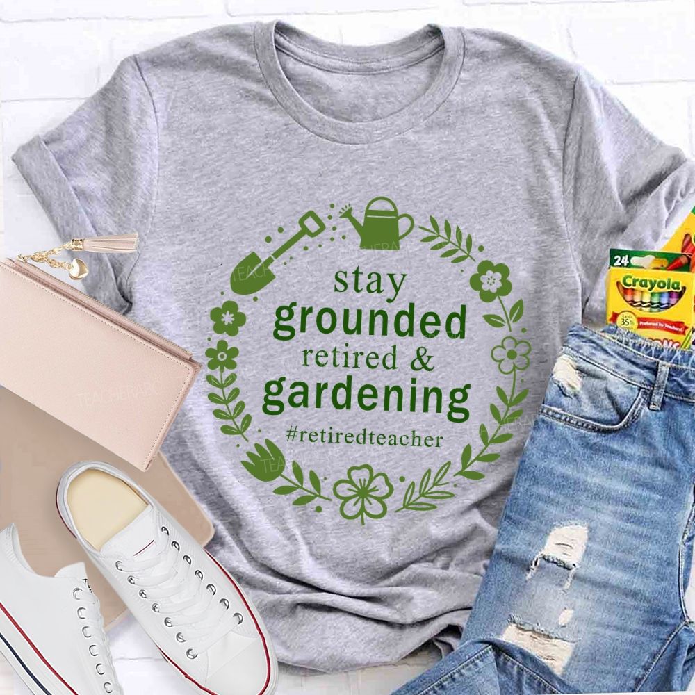 Stay Grounded Retired And Gardening Retired Time Teacher T-shirt
