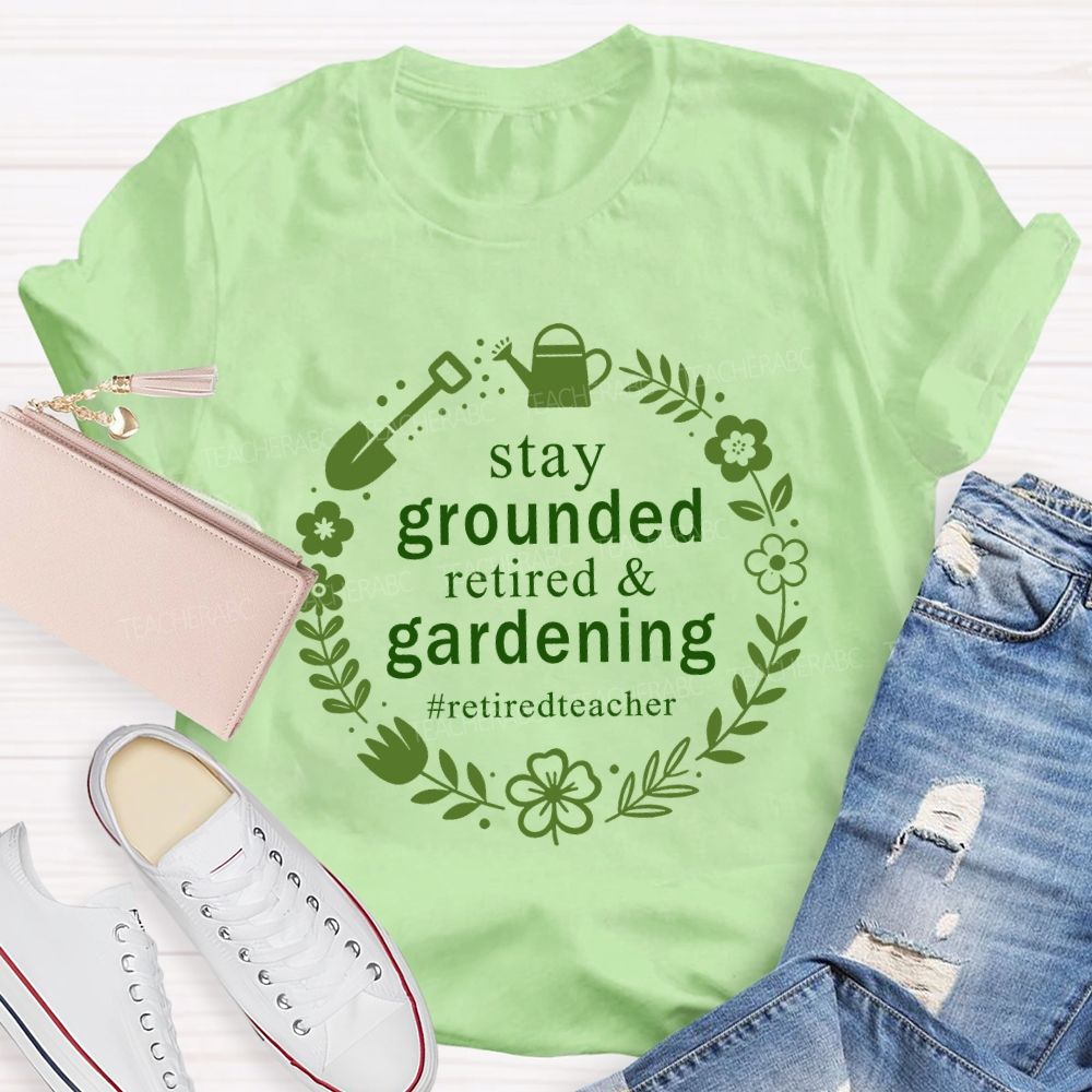 Stay Grounded Retired And Gardening Retired Time Teacher T-shirt