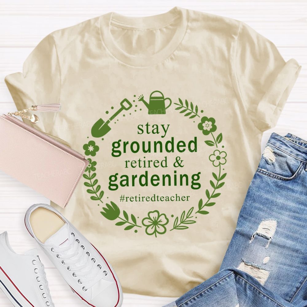 Stay Grounded Retired And Gardening Retired Time Teacher T-shirt