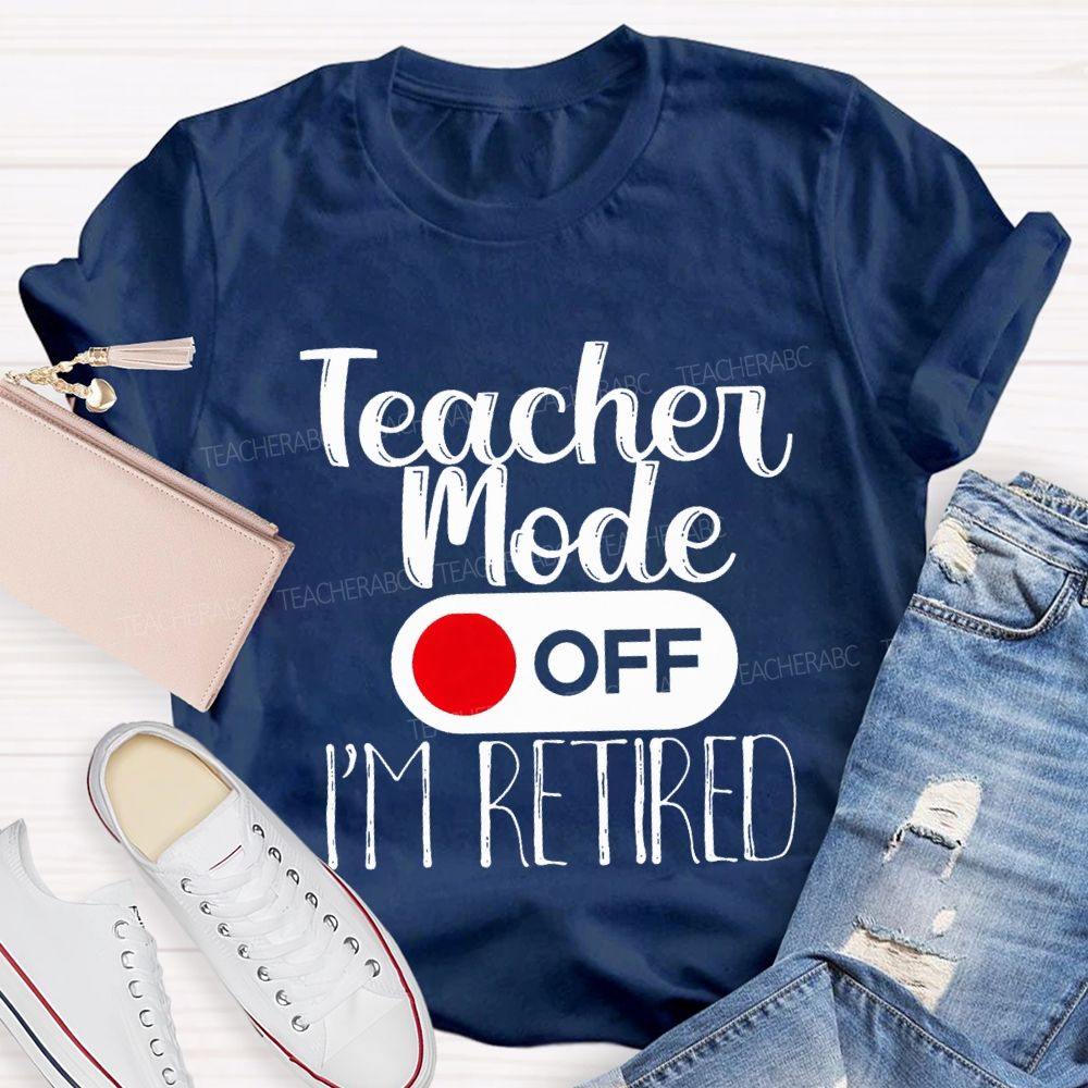 Teacher Mode Off I'M Retired Teacher T-shirt
