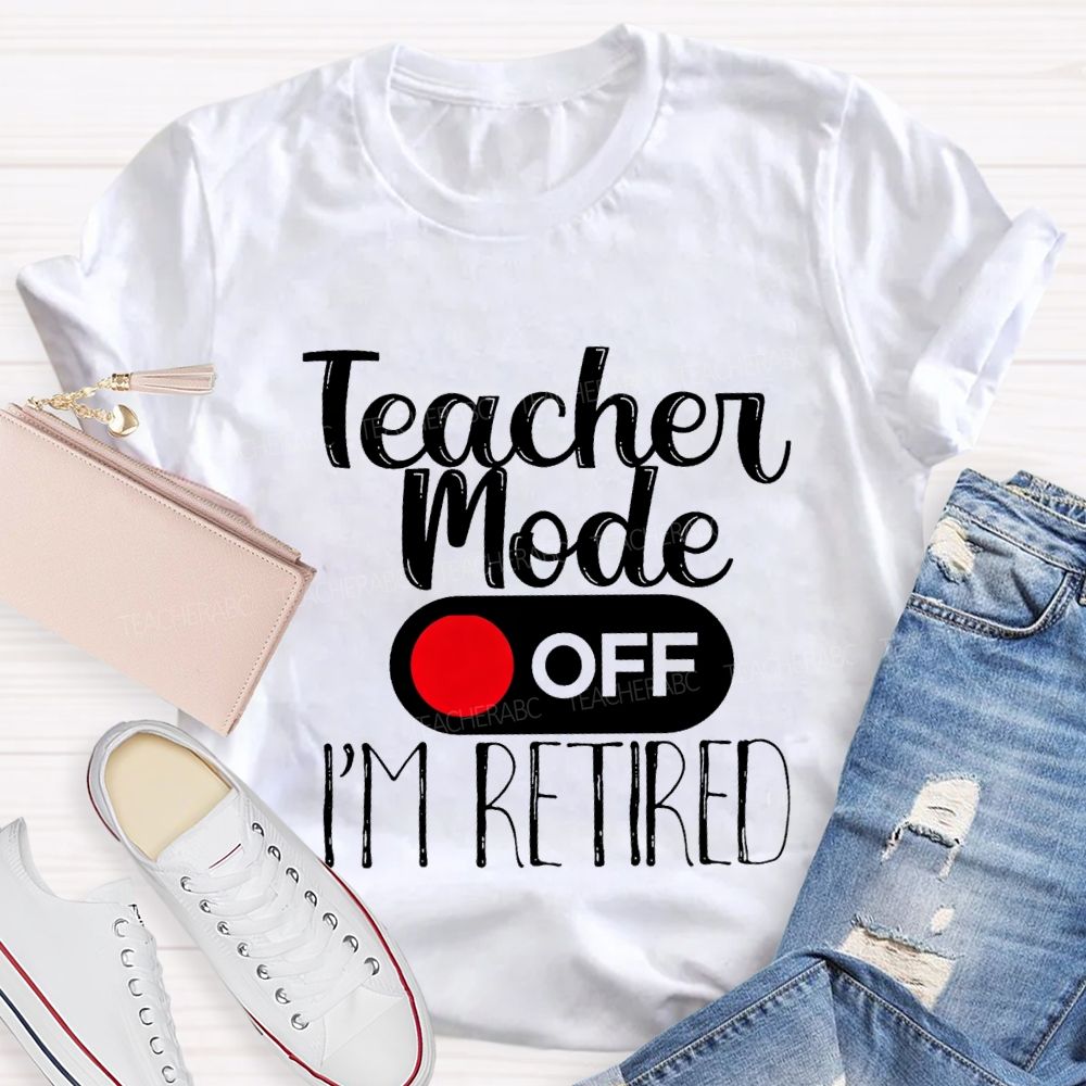 Teacher Mode Off I'M Retired Teacher T-shirt