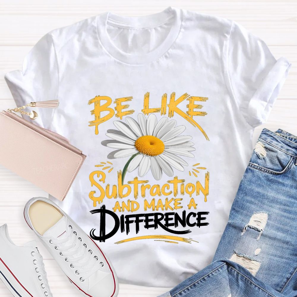 Be Like Subtraction And Make A Difference Teacher T-shirt