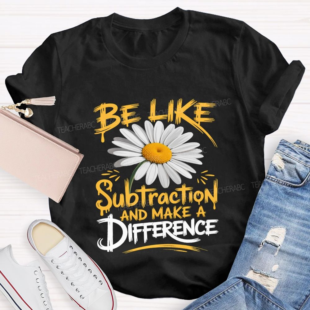 Be Like Subtraction And Make A Difference Teacher T-shirt
