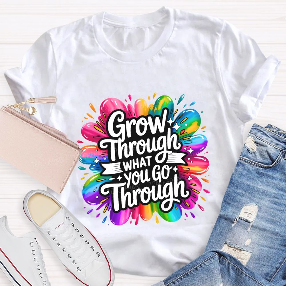 Grow Through What You Go Through Teacher T-shirt