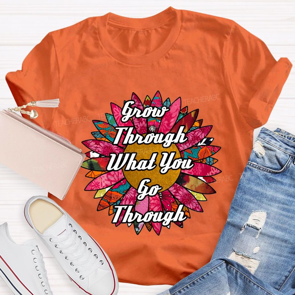 Grow Through What You Go Through Ten Thousand Flowers In Full Bloom Teacher T-shirt