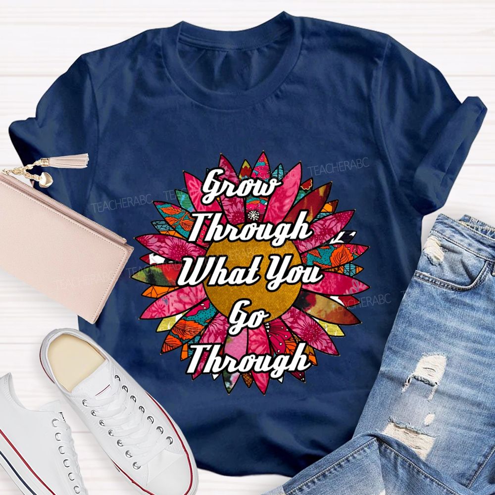 Grow Through What You Go Through Ten Thousand Flowers In Full Bloom Teacher T-shirt