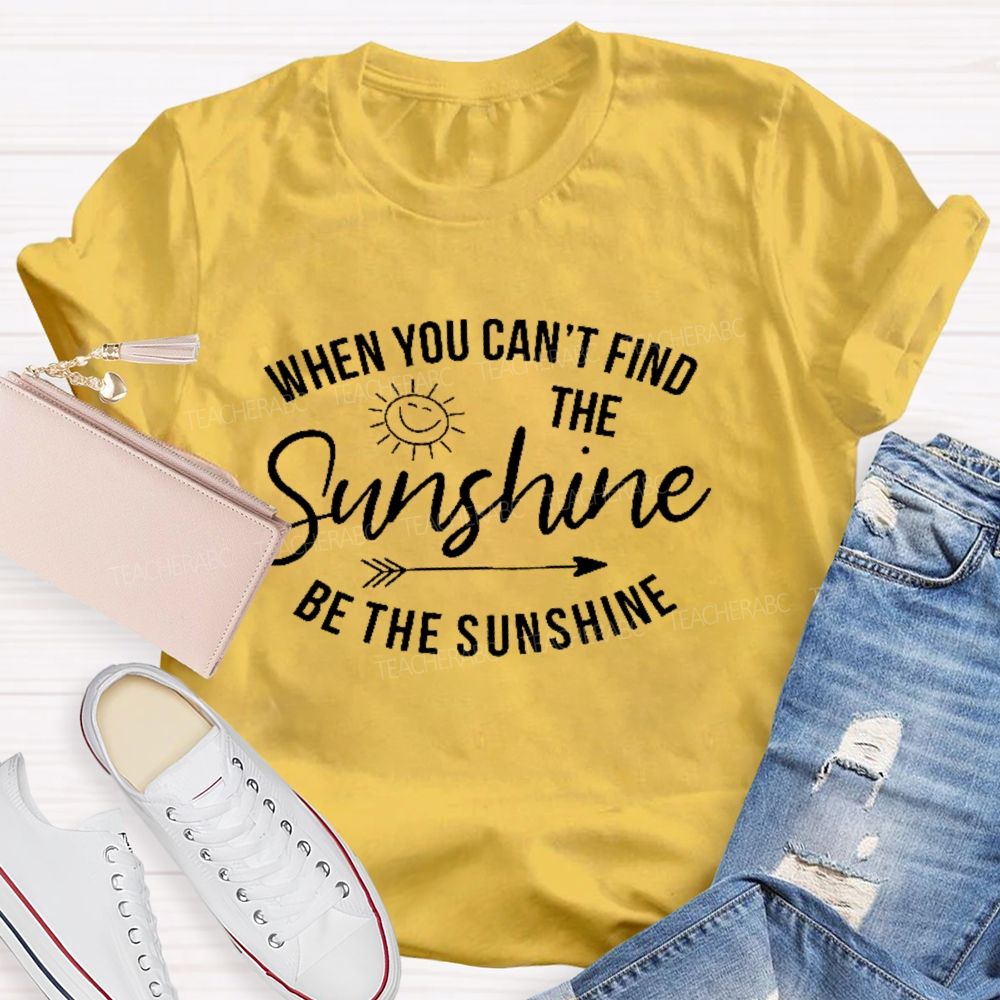 When You Can't Find The Sunshine Be The Sunshine Letters Teacher T-shirt