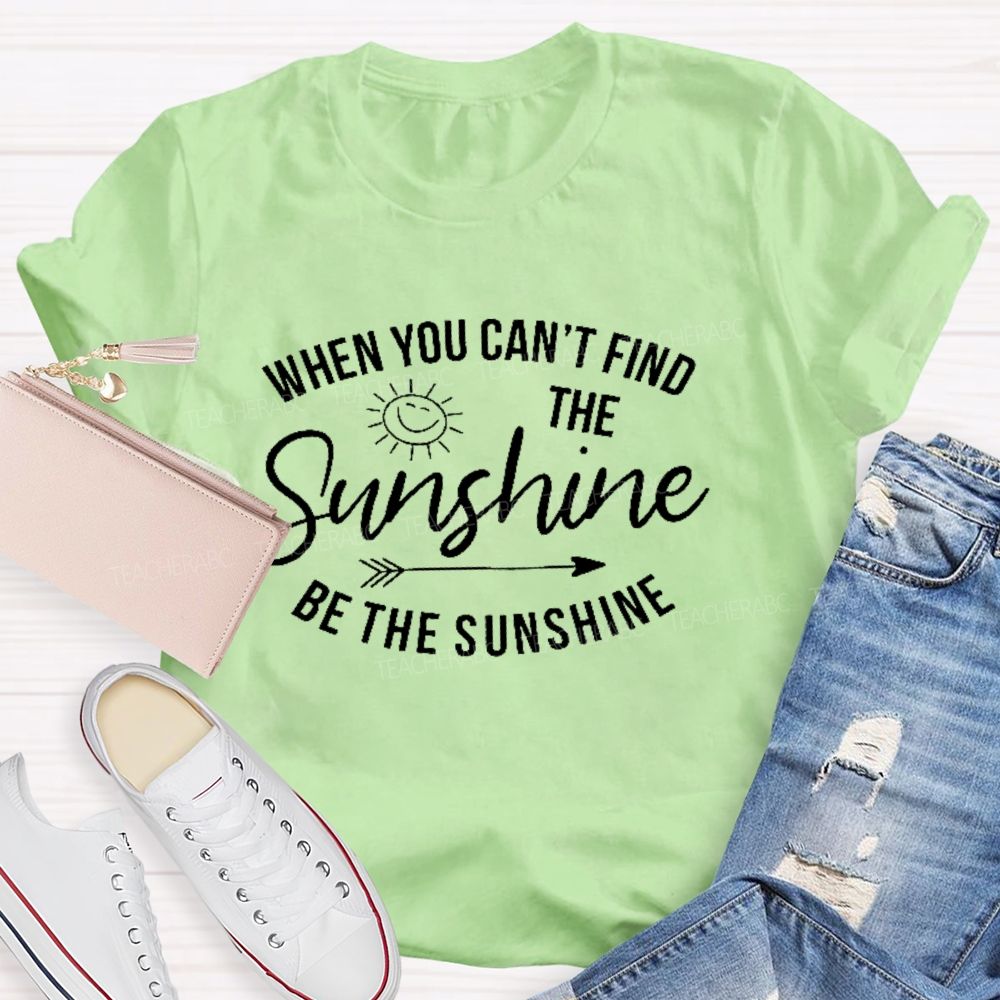 When You Can't Find The Sunshine Be The Sunshine Letters Teacher T-shirt