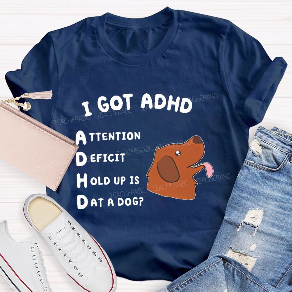 I Got Adhd Teacher T-shirt