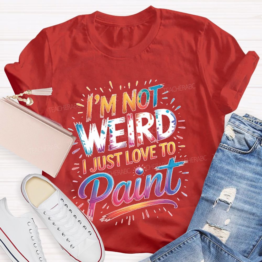 I'm Not Weird I Just Love To Paint Teacher T-shirt
