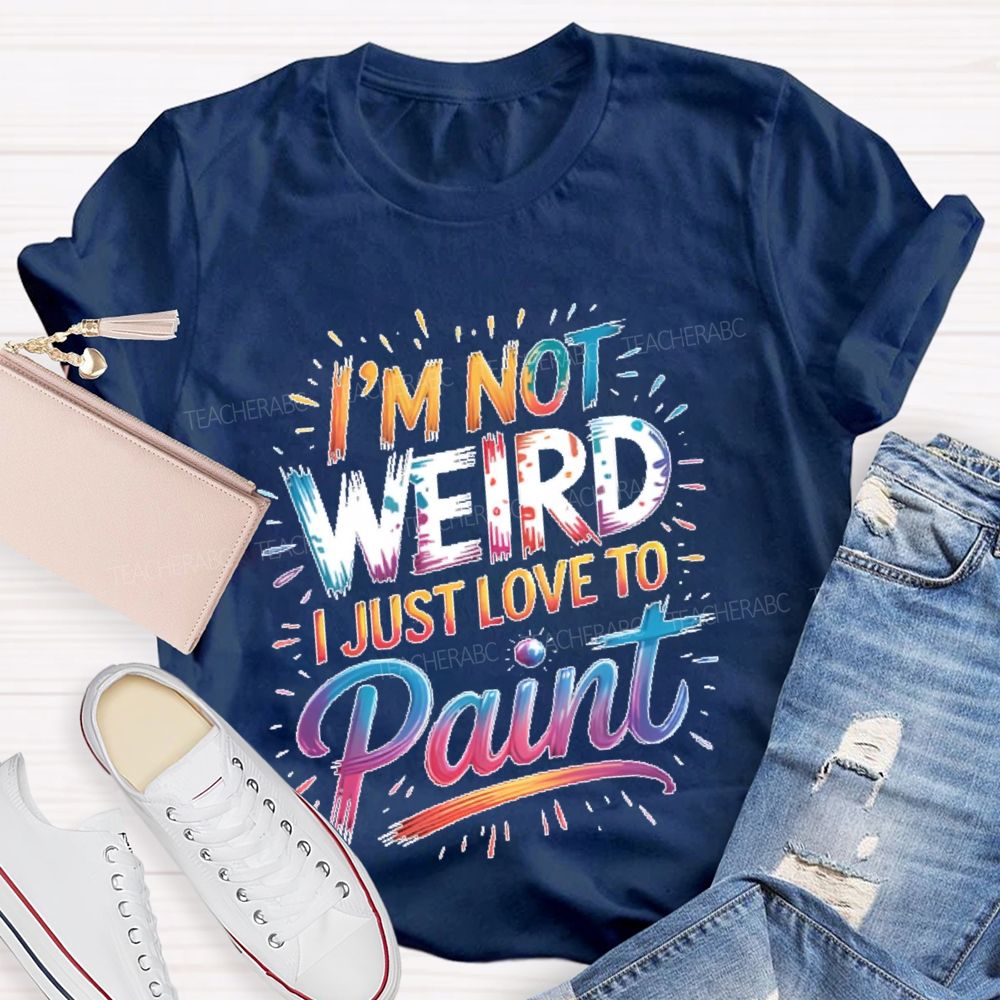 I'm Not Weird I Just Love To Paint Teacher T-shirt