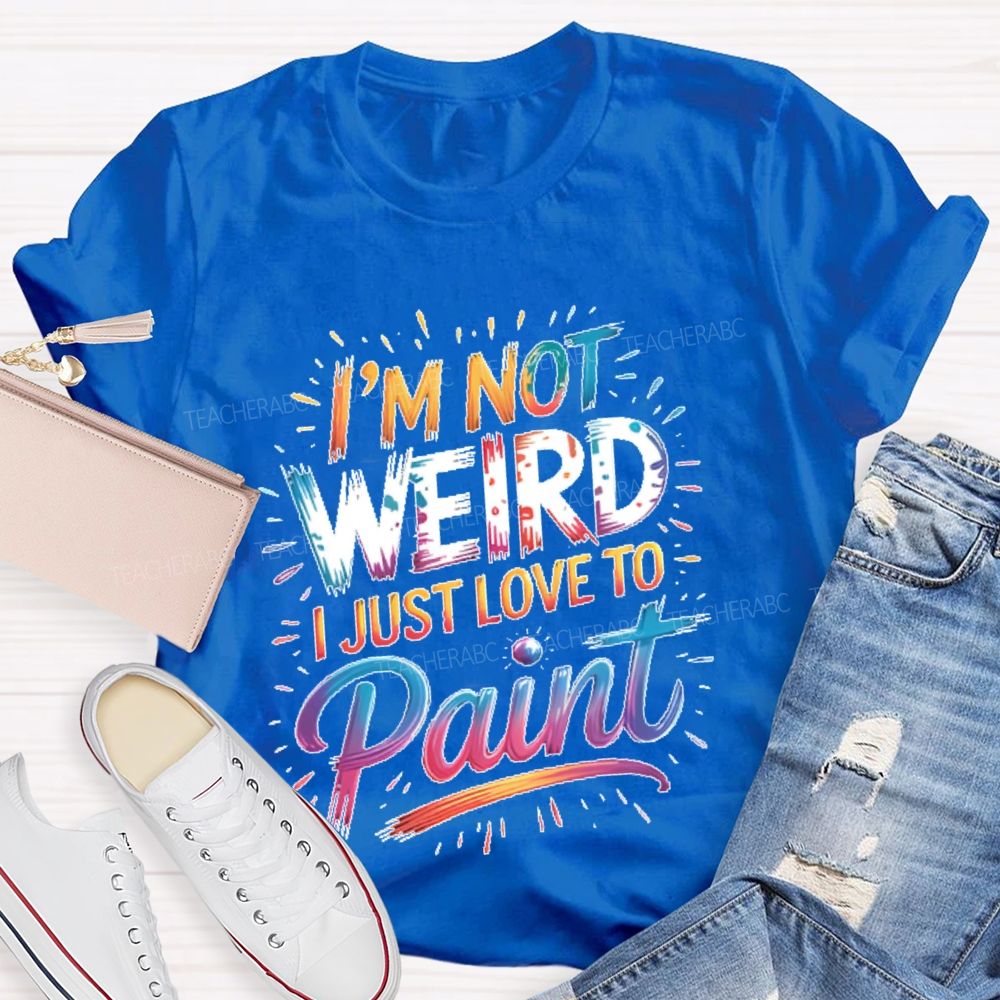 I'm Not Weird I Just Love To Paint Teacher T-shirt