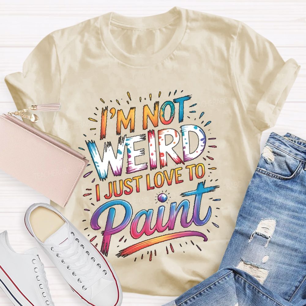 I'm Not Weird I Just Love To Paint Teacher T-shirt