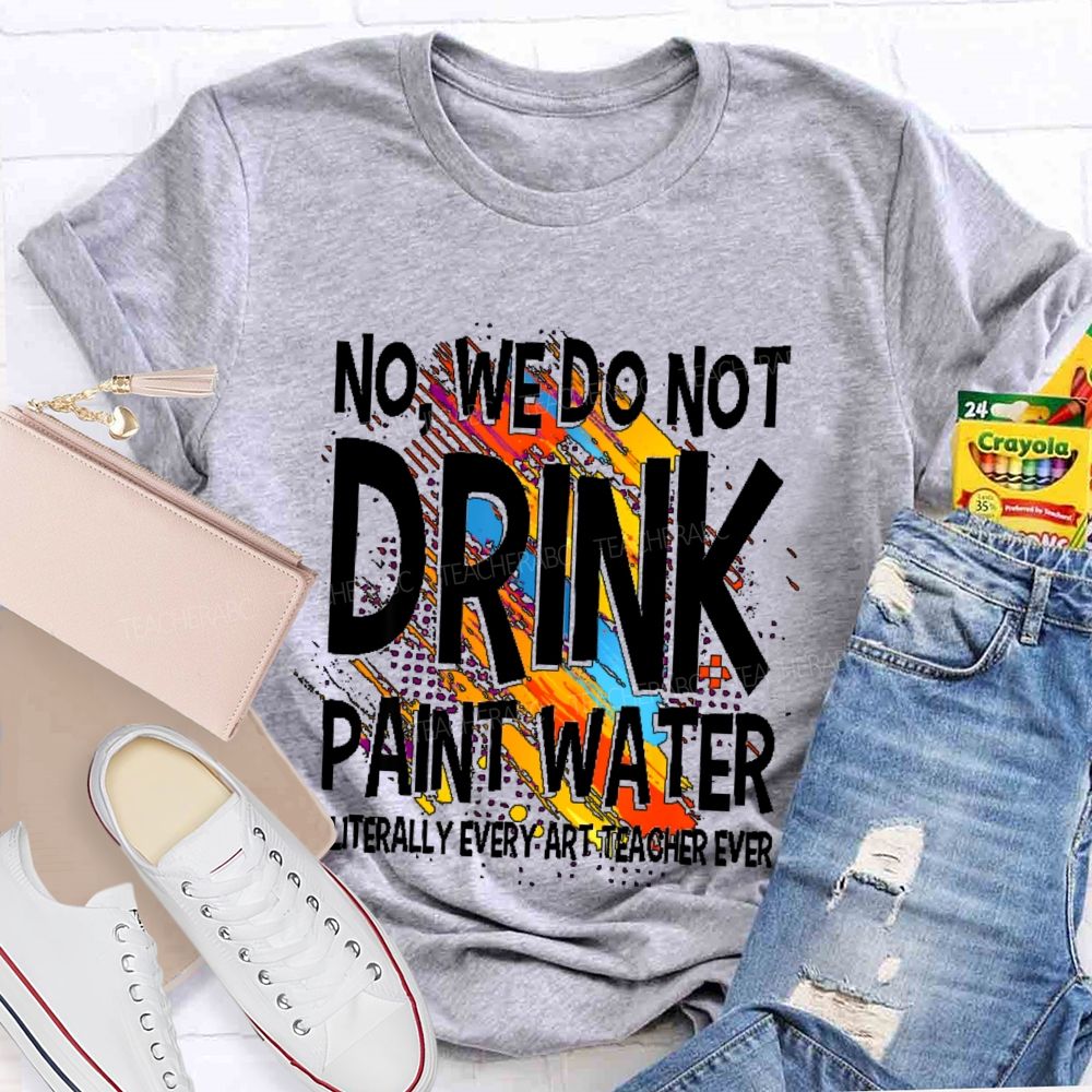We Don't Drink The Paint Water Teacher T-shirt