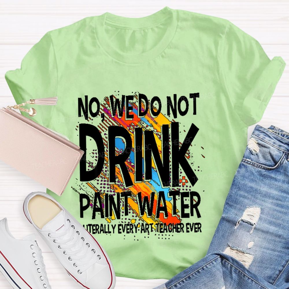 We Don't Drink The Paint Water Teacher T-shirt