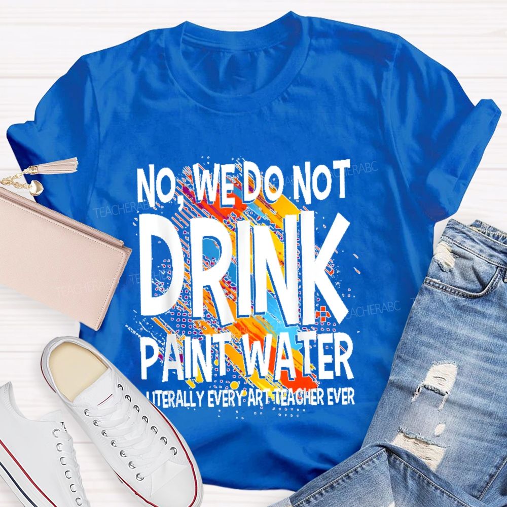 We Don't Drink The Paint Water Teacher T-shirt