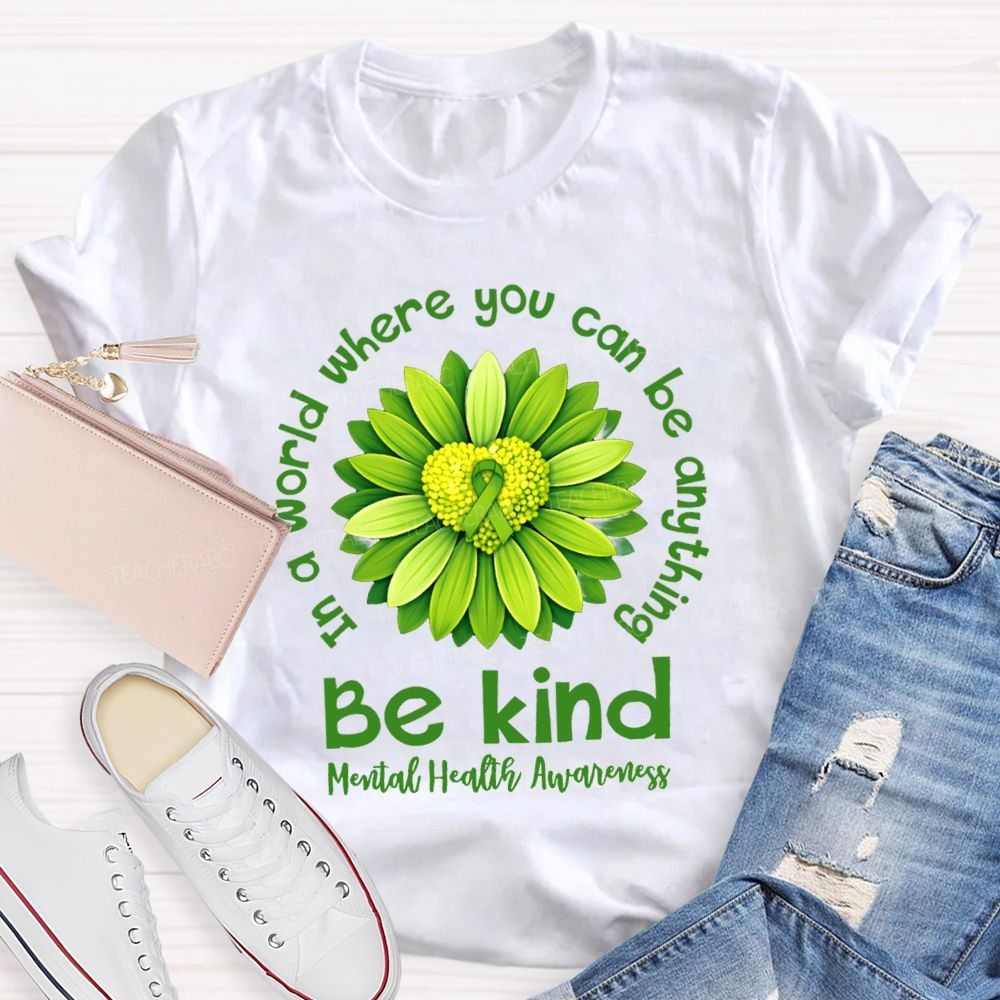 In A World Where You Can Be Anything Be Kind Mental Health Matters Green Sunflower Teacher T-shirt