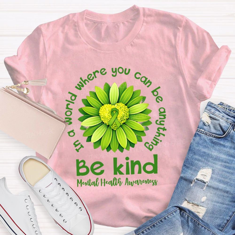 In A World Where You Can Be Anything Be Kind Mental Health Matters Green Sunflower Teacher T-shirt