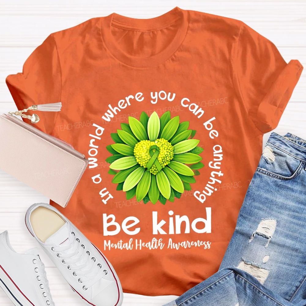 In A World Where You Can Be Anything Be Kind Mental Health Matters Green Sunflower Teacher T-shirt