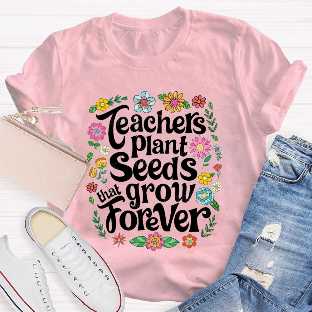 Teacher Plants Seeds That Grow Forever Floral Teacher T-shirt