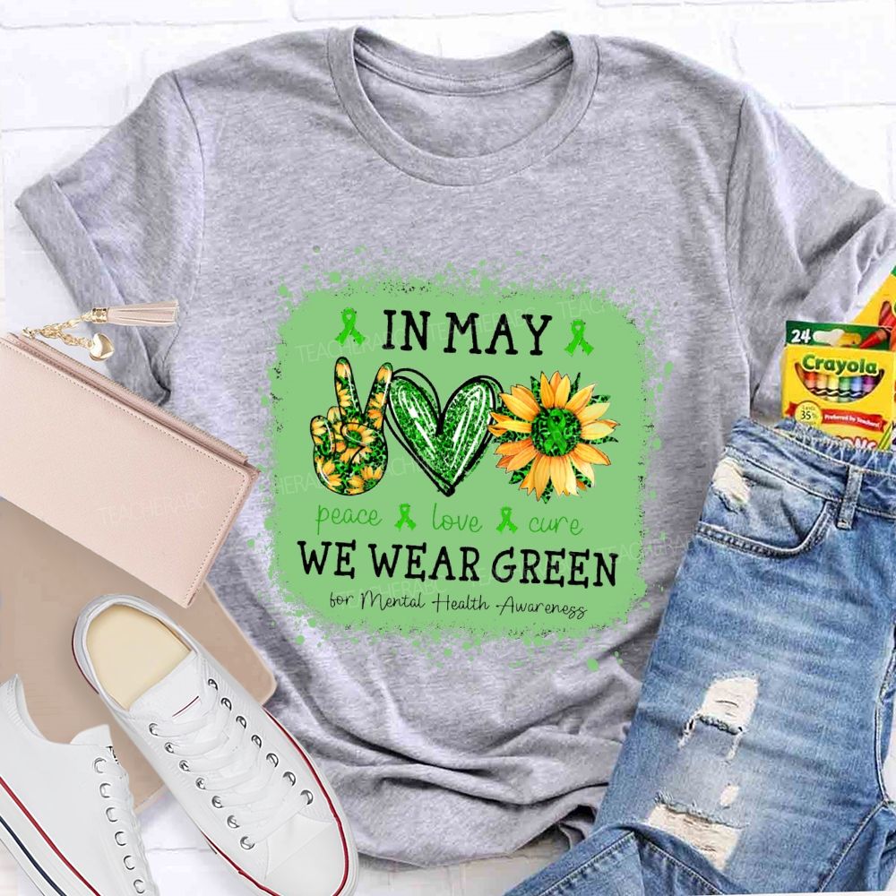 In May We Wear Green Mental Health Matters Peace Love Cure Teacher T-Shirt