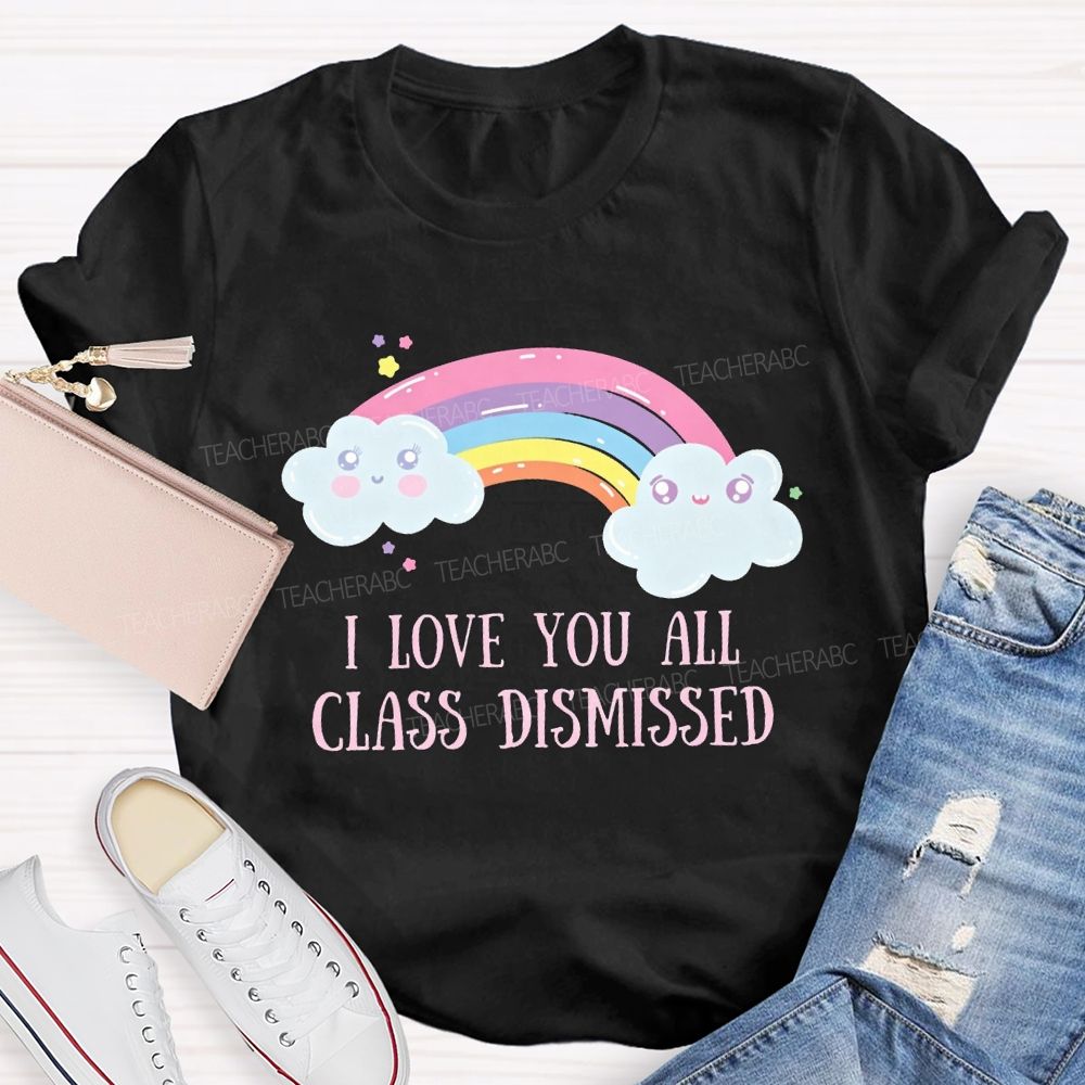 I Love You All Class Dismissed Rainbow Teacher T-shirt