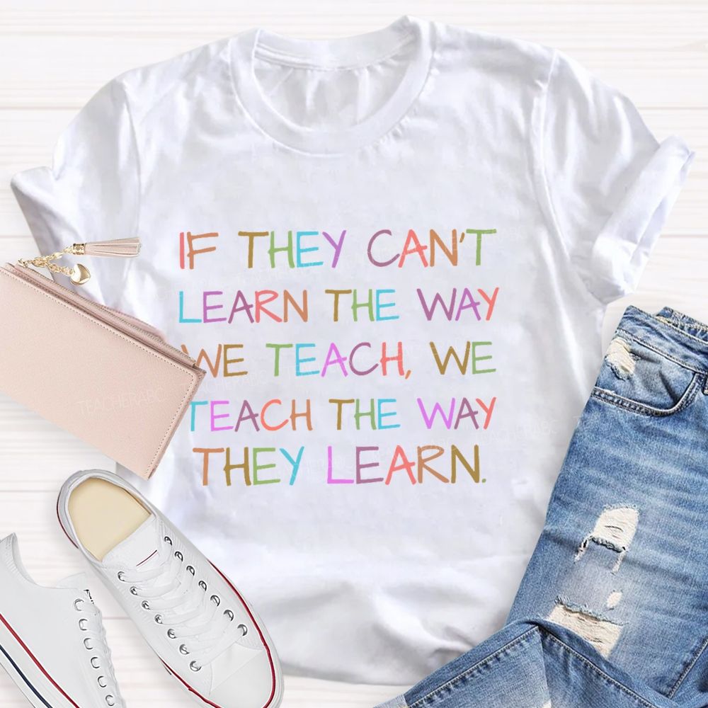 If They Can't Learn The Way We Teach We Teach The Way They Learn Letters Teacher T-shirt