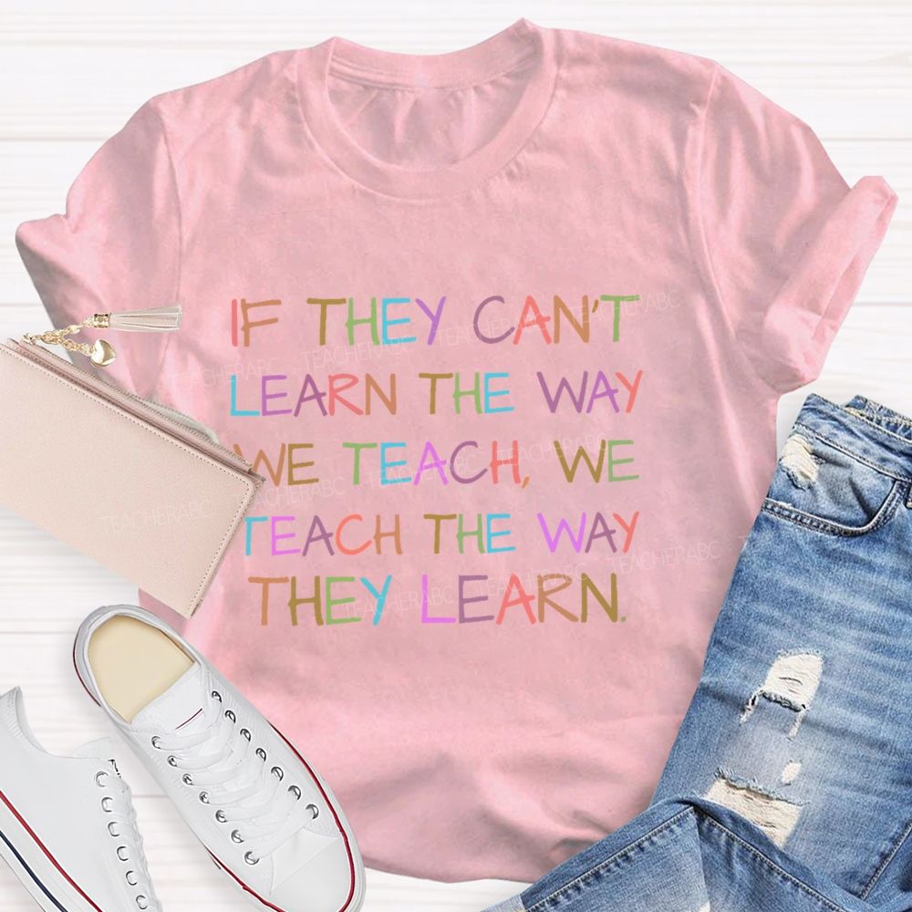 If They Can't Learn The Way We Teach We Teach The Way They Learn Letters Teacher T-shirt