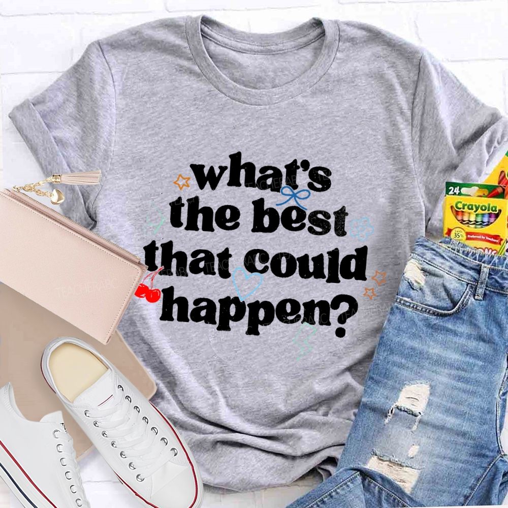 What's The Best That Could Happen Teacher T-shirt