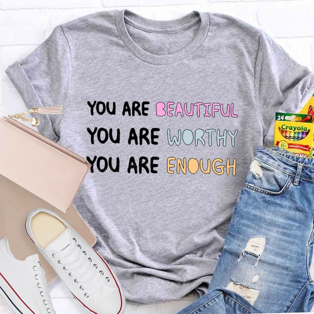 You Are Beautiful You Are Worthy You Are Enough Be You Teacher T-Shirt
