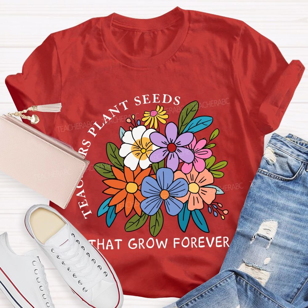 Teachers Plant Seeds That Grow Forever Fresh Floral Print Teacher T-shirt
