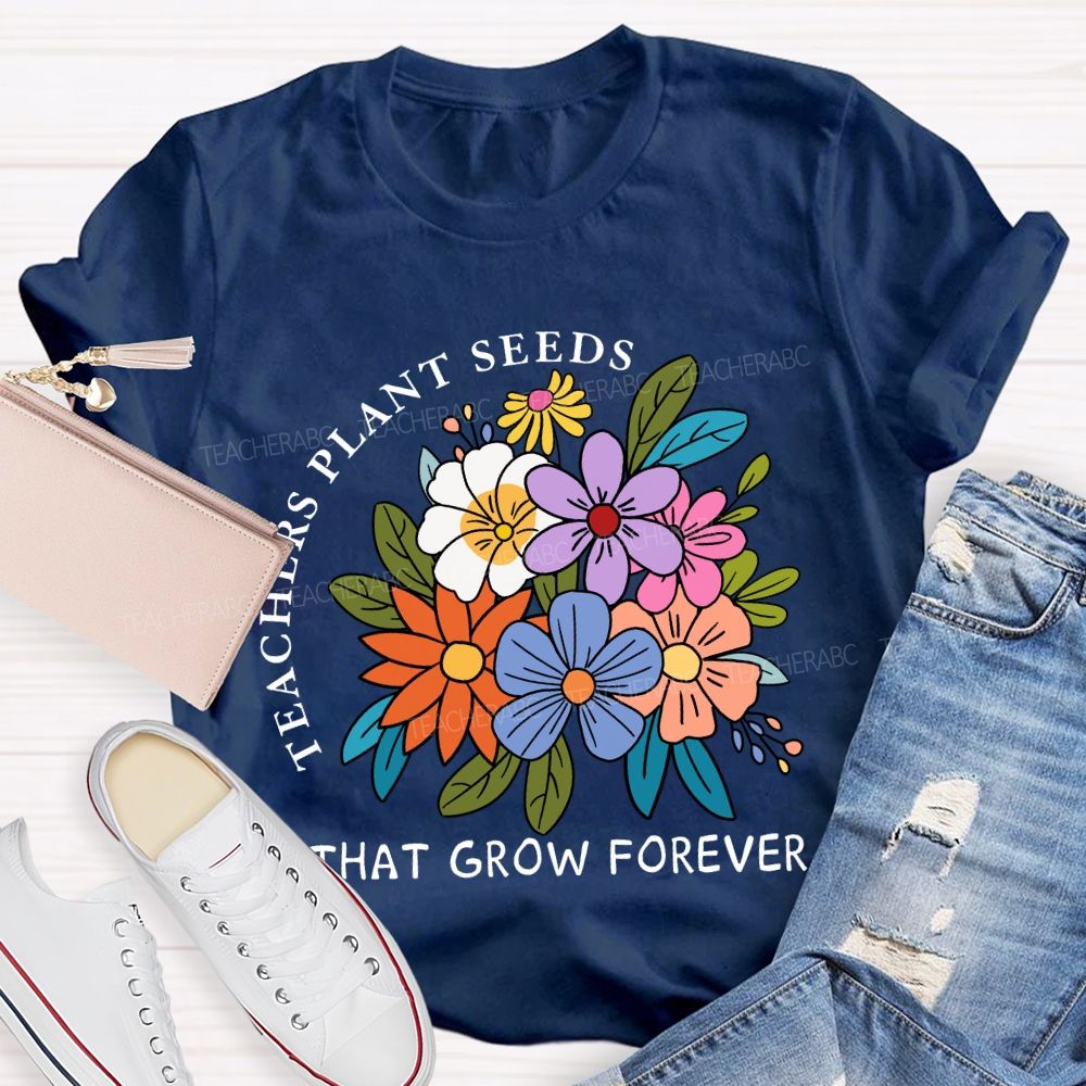 Teachers Plant Seeds That Grow Forever Fresh Floral Print Teacher T-shirt