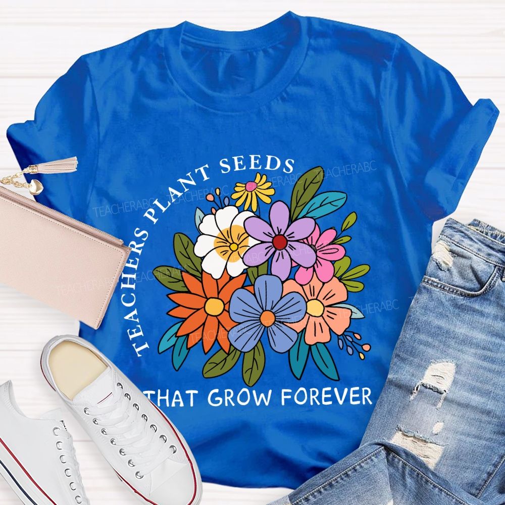 Teachers Plant Seeds That Grow Forever Fresh Floral Print Teacher T-shirt