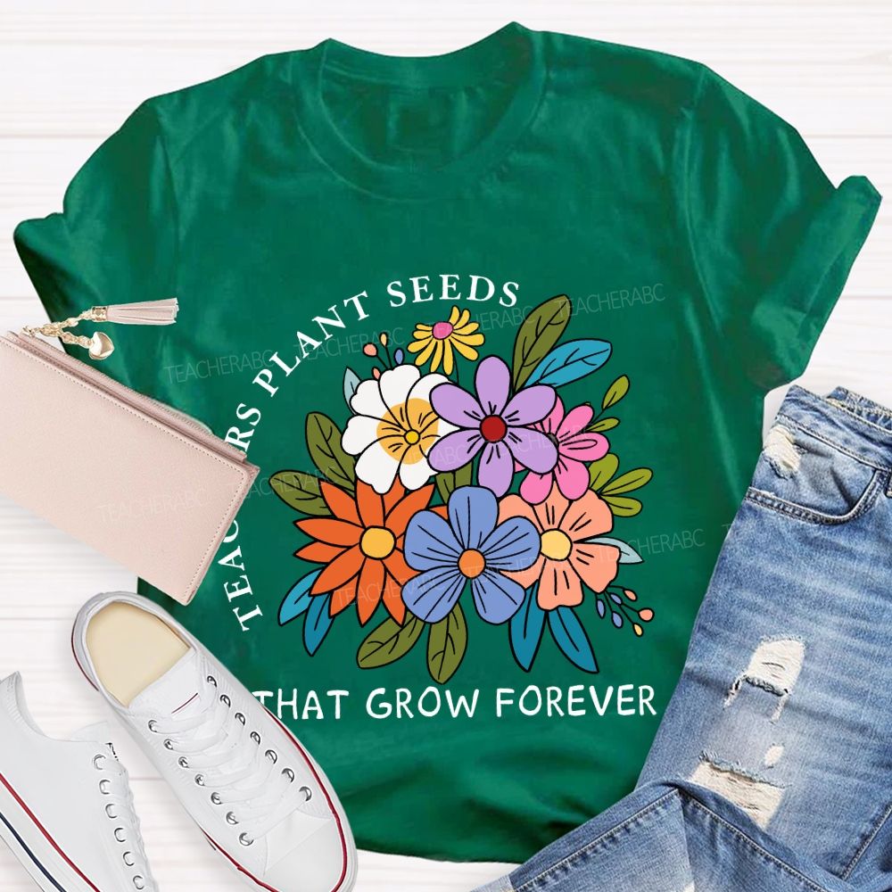 Teachers Plant Seeds That Grow Forever Fresh Floral Print Teacher T-shirt