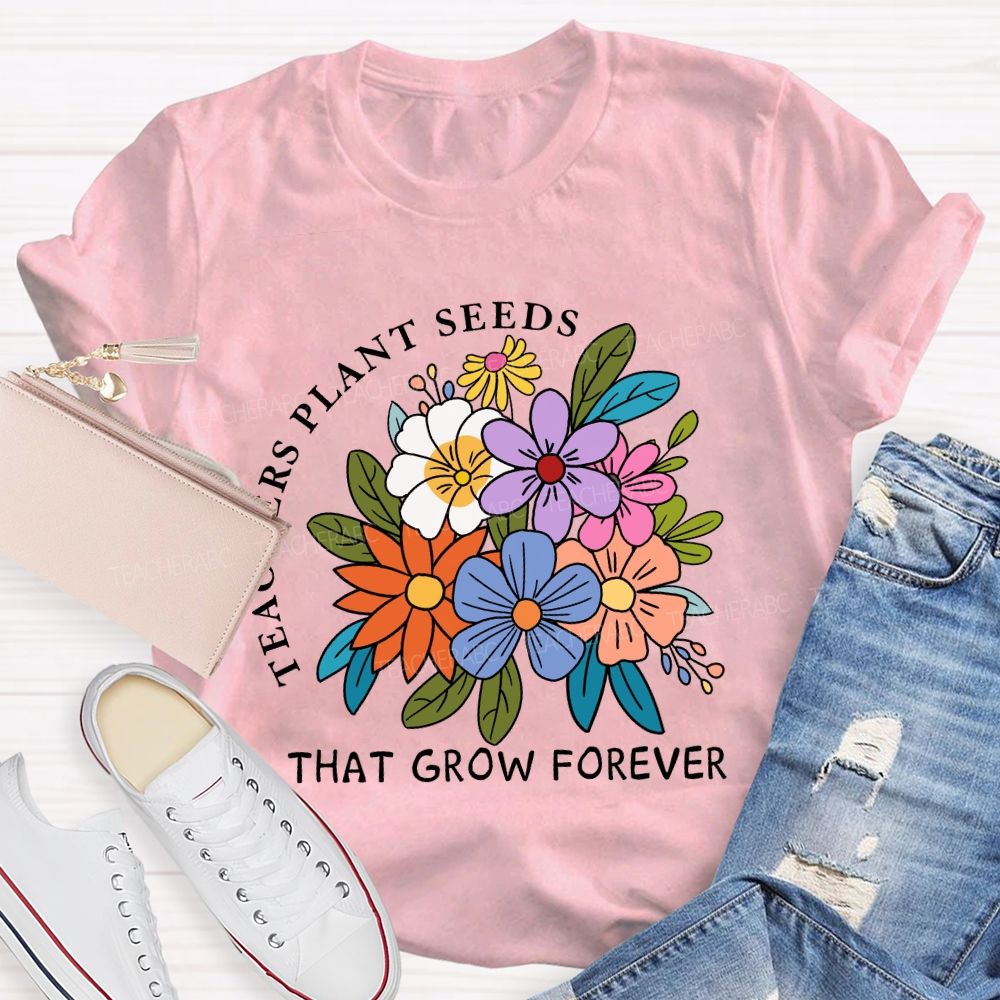 Teachers Plant Seeds That Grow Forever Fresh Floral Print Teacher T-shirt