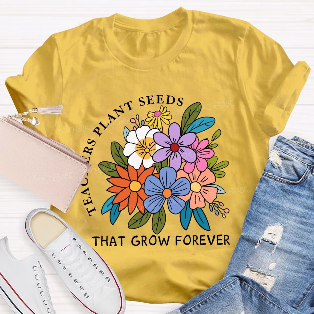 Teachers Plant Seeds That Grow Forever Fresh Floral Print Teacher T-shirt
