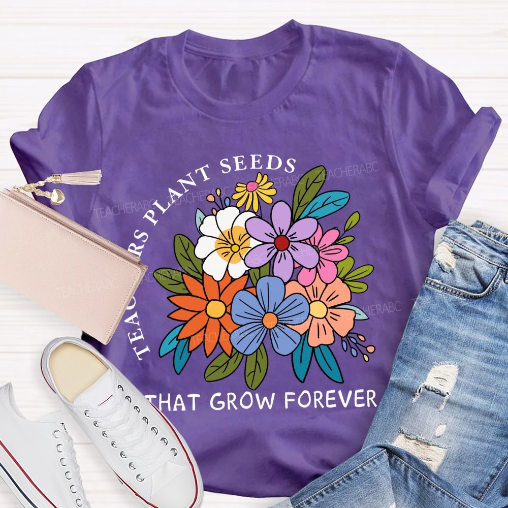 Teachers Plant Seeds That Grow Forever Fresh Floral Print Teacher T-shirt
